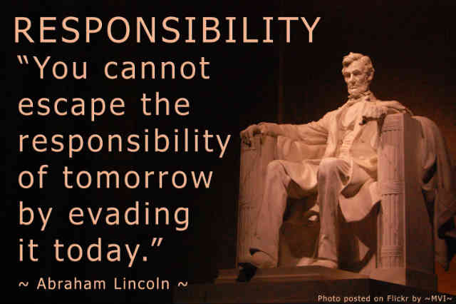 آبراهام لینکلن درباره مسئولیت پذیری می گوید: " شما نمی توانید از مسئولیت فردا با اجتناب کردن از آن در امروز، فرار کنید.